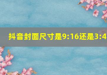 抖音封面尺寸是9:16还是3:4