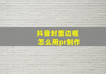 抖音封面边框怎么用pr制作