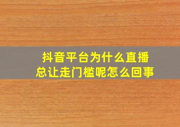 抖音平台为什么直播总让走门槛呢怎么回事