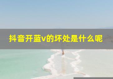 抖音开蓝v的坏处是什么呢