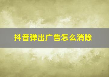 抖音弹出广告怎么消除