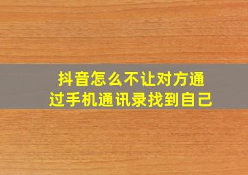 抖音怎么不让对方通过手机通讯录找到自己