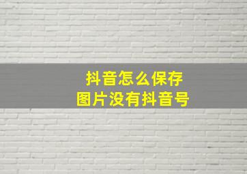 抖音怎么保存图片没有抖音号