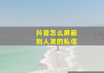 抖音怎么屏蔽别人发的私信