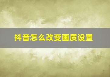 抖音怎么改变画质设置