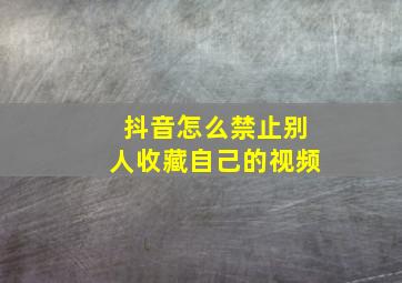 抖音怎么禁止别人收藏自己的视频