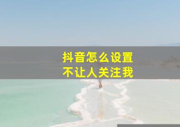 抖音怎么设置不让人关注我