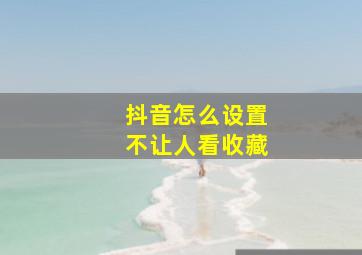 抖音怎么设置不让人看收藏