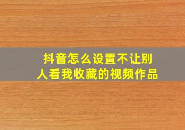 抖音怎么设置不让别人看我收藏的视频作品