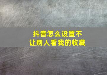 抖音怎么设置不让别人看我的收藏