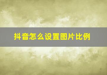 抖音怎么设置图片比例