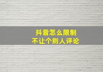 抖音怎么限制不让个别人评论