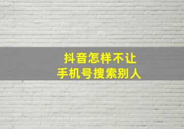 抖音怎样不让手机号搜索别人