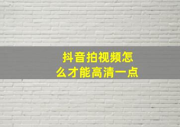 抖音拍视频怎么才能高清一点