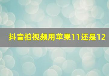 抖音拍视频用苹果11还是12