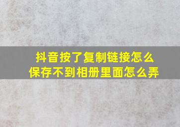 抖音按了复制链接怎么保存不到相册里面怎么弄