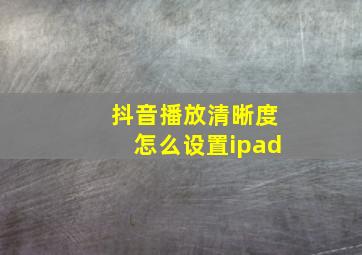 抖音播放清晰度怎么设置ipad