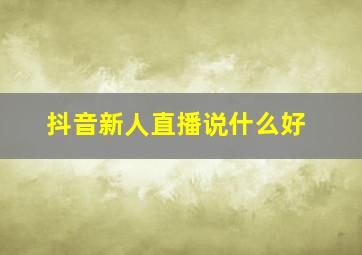 抖音新人直播说什么好