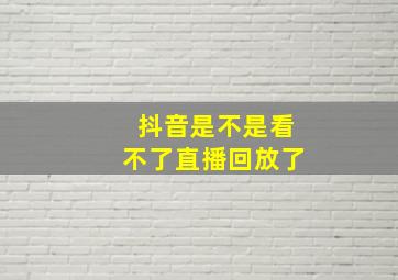 抖音是不是看不了直播回放了