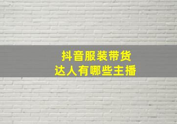 抖音服装带货达人有哪些主播