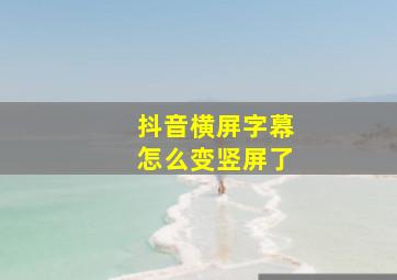 抖音横屏字幕怎么变竖屏了