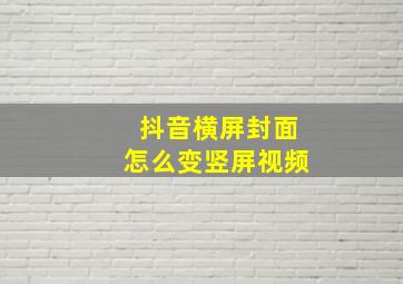 抖音横屏封面怎么变竖屏视频