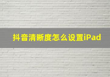 抖音清晰度怎么设置iPad