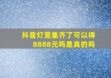 抖音灯笼集齐了可以得8888元吗是真的吗