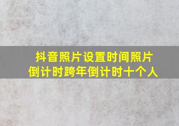 抖音照片设置时间照片倒计时跨年倒计时十个人