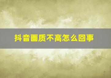 抖音画质不高怎么回事