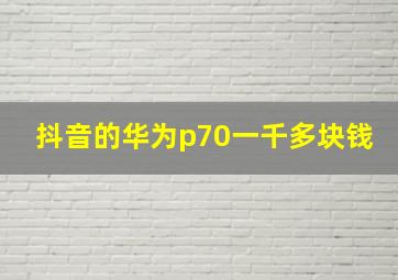 抖音的华为p70一千多块钱