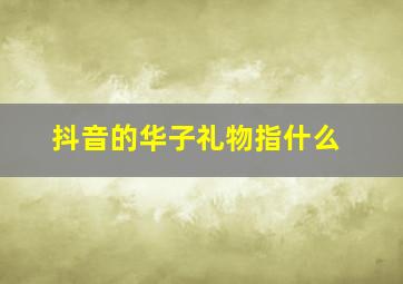 抖音的华子礼物指什么