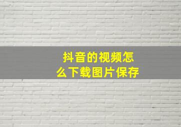 抖音的视频怎么下载图片保存