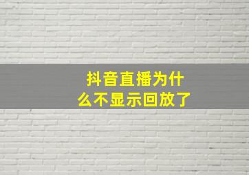 抖音直播为什么不显示回放了