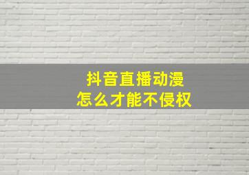 抖音直播动漫怎么才能不侵权