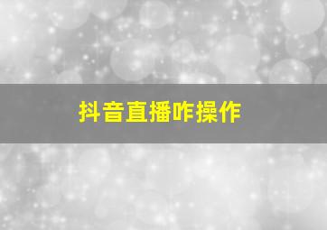 抖音直播咋操作