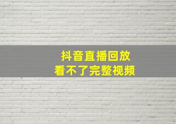 抖音直播回放看不了完整视频