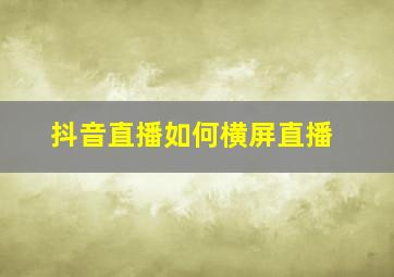 抖音直播如何横屏直播