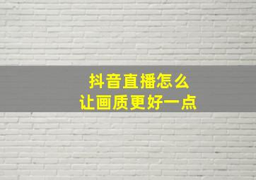 抖音直播怎么让画质更好一点