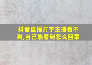 抖音直播打字主播看不到,自己能看到怎么回事