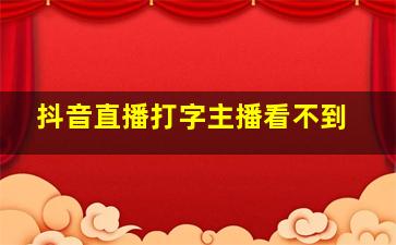 抖音直播打字主播看不到