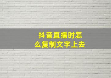 抖音直播时怎么复制文字上去