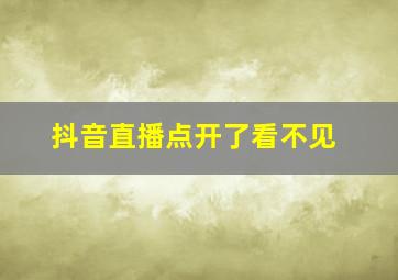 抖音直播点开了看不见