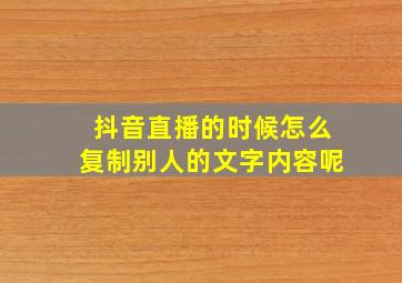 抖音直播的时候怎么复制别人的文字内容呢