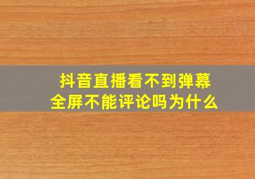 抖音直播看不到弹幕全屏不能评论吗为什么