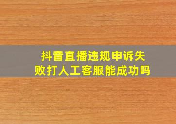 抖音直播违规申诉失败打人工客服能成功吗