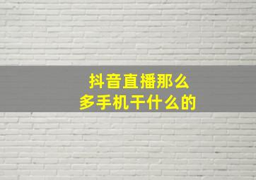 抖音直播那么多手机干什么的