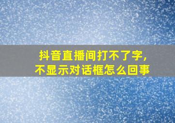 抖音直播间打不了字,不显示对话框怎么回事