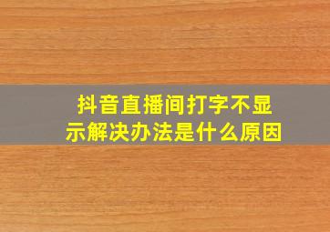 抖音直播间打字不显示解决办法是什么原因