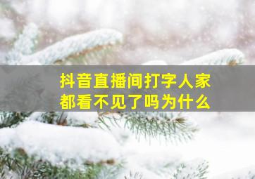 抖音直播间打字人家都看不见了吗为什么